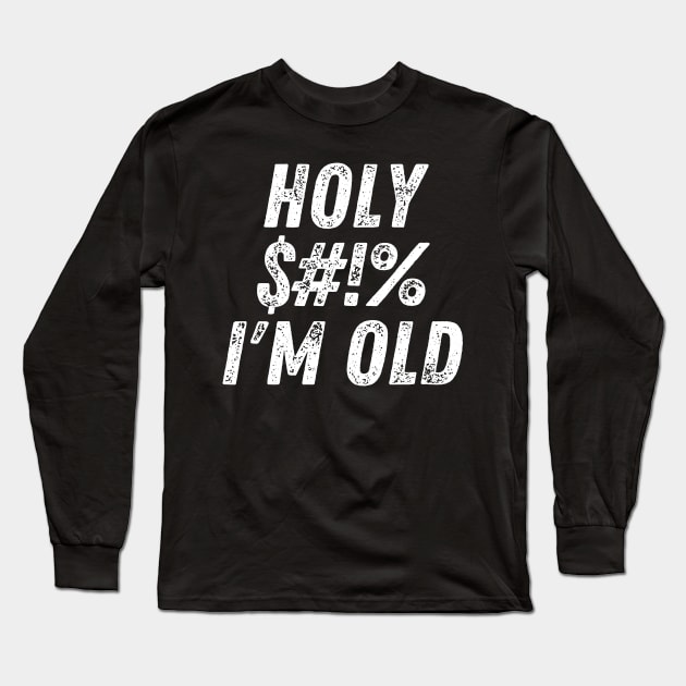 Holy $#!% I'm Old. Holy Shit I'm Old. Funny Old Age Birthday Saying. White Long Sleeve T-Shirt by That Cheeky Tee